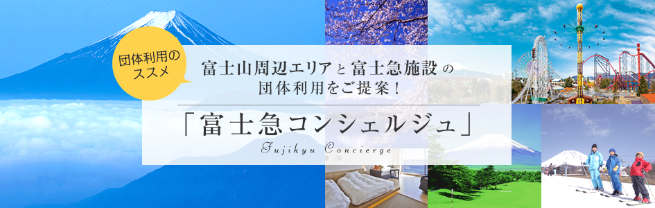 団体利用のススメ 富士山周辺エリアと富士急施設の団体利用をご提案！ 「富士急コンシェルジュ」 Fujikyu Concierge